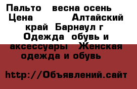 Пальто ( весна-осень)  › Цена ­ 5 000 - Алтайский край, Барнаул г. Одежда, обувь и аксессуары » Женская одежда и обувь   